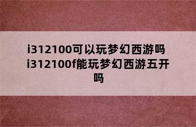 i312100可以玩梦幻西游吗 i312100f能玩梦幻西游五开吗